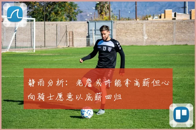 静雨分析：老詹或许能拿高薪但心向骑士愿意以底薪回归