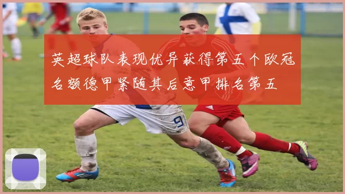 英超球队表现优异获得第五个欧冠名额德甲紧随其后意甲排名第五