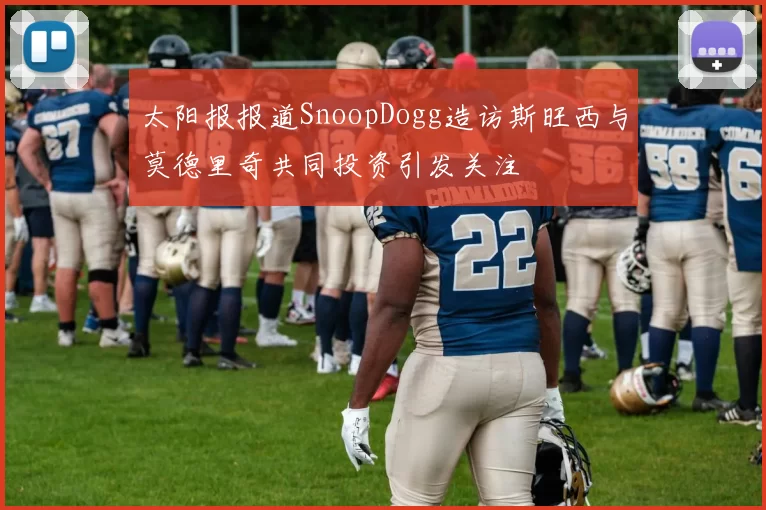 太阳报报道SnoopDogg造访斯旺西与莫德里奇共同投资引发关注