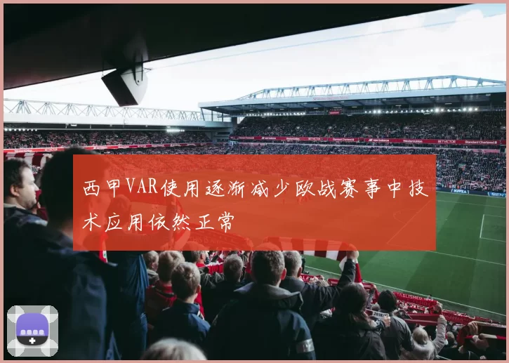 西甲VAR使用逐渐减少欧战赛事中技术应用依然正常
