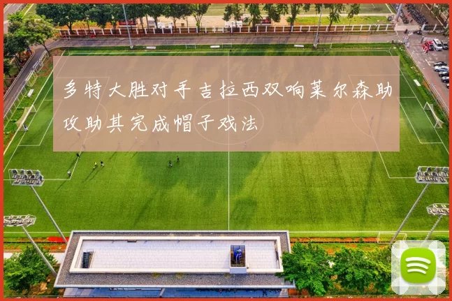 多特大胜对手吉拉西双响莱尔森助攻助其完成帽子戏法