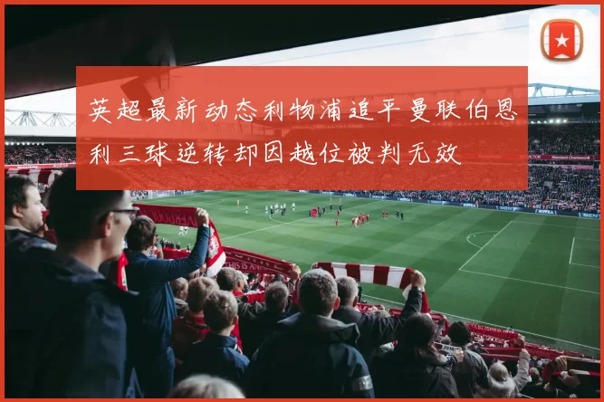 英超最新动态利物浦追平曼联伯恩利三球逆转却因越位被判无效