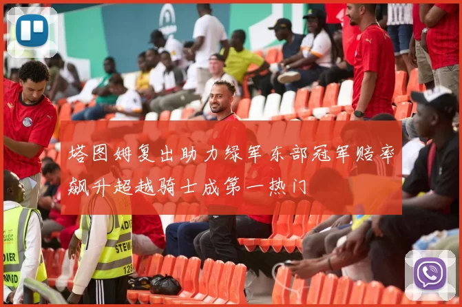 塔图姆复出助力绿军东部冠军赔率飙升超越骑士成第一热门