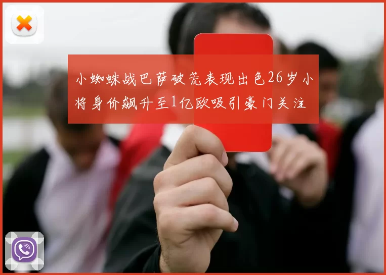小蜘蛛战巴萨破荒表现出色26岁小将身价飙升至1亿欧吸引豪门关注