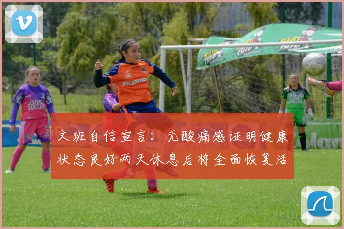 文班自信宣言：无酸痛感证明健康状态良好两天休息后将全面恢复活力