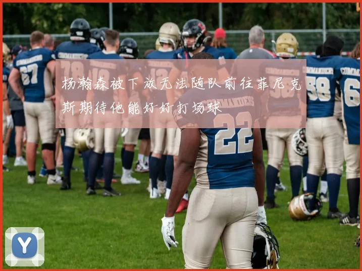 杨瀚森被下放无法随队前往菲尼克斯期待他能好好打场球
