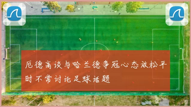 厄德高谈与哈兰德争冠心态放松平时不常讨论足球话题