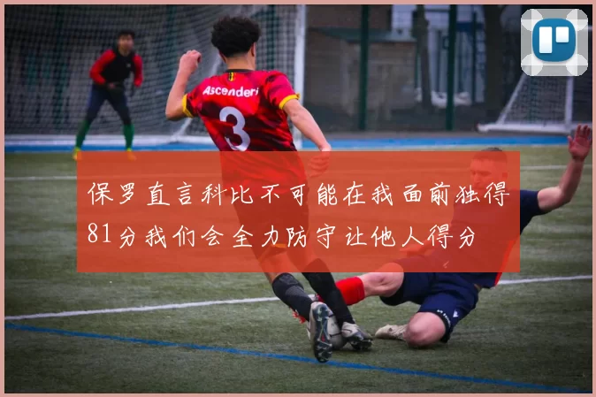 保罗直言科比不可能在我面前独得81分我们会全力防守让他人得分