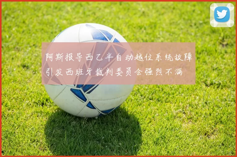 阿斯报导西乙半自动越位系统故障引发西班牙裁判委员会强烈不满