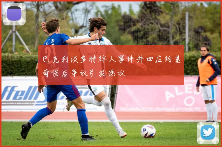 巴克利谈多特绊人事件并回应约基奇伤后争议引发热议