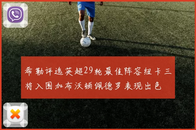 希勒评选英超29轮最佳阵容纽卡三将入围加布沃顿佩德罗表现出色