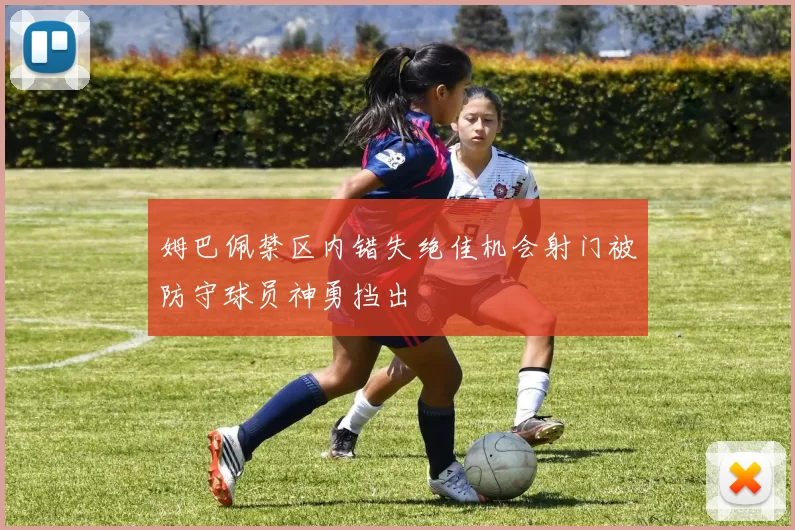 姆巴佩禁区内错失绝佳机会射门被防守球员神勇挡出