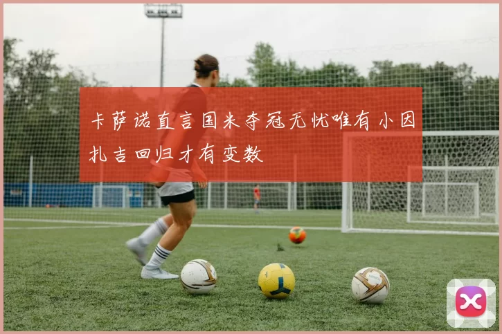 卡萨诺直言国米夺冠无忧唯有小因扎吉回归才有变数