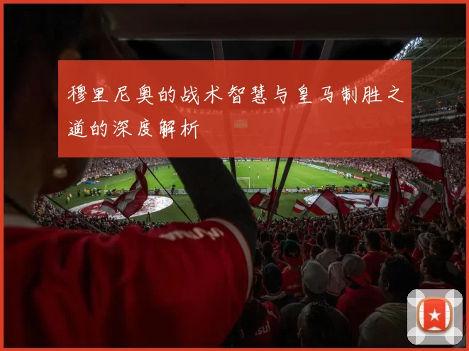 穆里尼奥的战术智慧与皇马制胜之道的深度解析